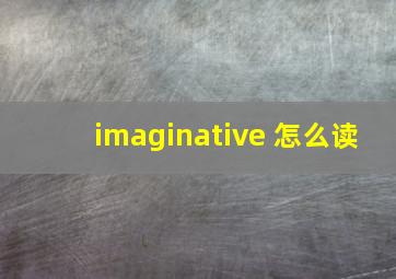 imaginative 怎么读